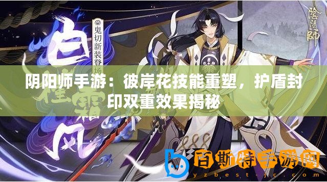 陰陽師手游：彼岸花技能重塑，護(hù)盾封印雙重效果揭秘