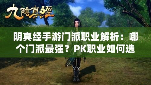 陰真經(jīng)手游門派職業(yè)解析：哪個門派最強？PK職業(yè)如何選擇？