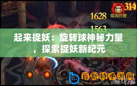 起來捉妖：旋轉球神秘力量，探索捉妖新紀元