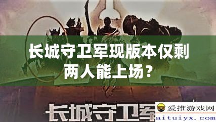 長城守衛軍現版本僅剩兩人能上場？