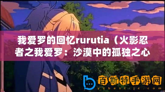 我愛(ài)羅的回憶rurutia（火影忍者之我愛(ài)羅：沙漠中的孤獨(dú)之心）