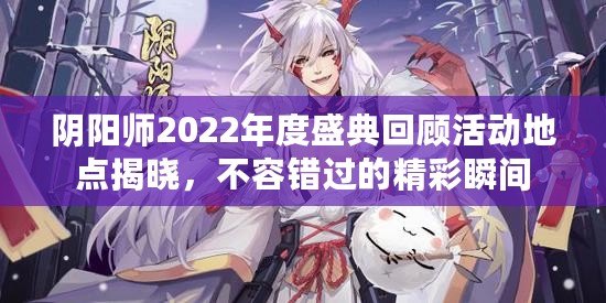 陰陽師2022年度盛典回顧活動(dòng)地點(diǎn)揭曉，不容錯(cuò)過的精彩瞬間
