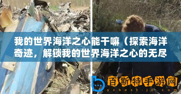 我的世界海洋之心能干嘛（探索海洋奇跡，解鎖我的世界海洋之心的無(wú)盡可能）