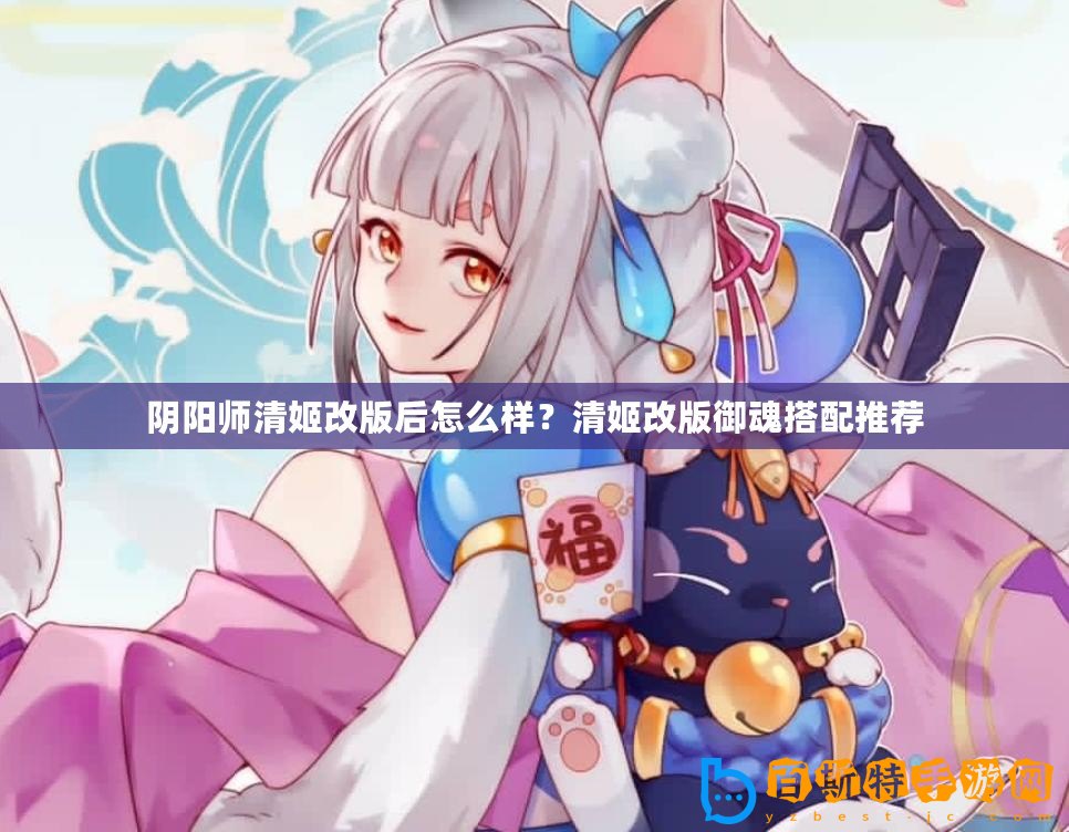 陰陽(yáng)師清姬改版后怎么樣？清姬改版御魂搭配推薦