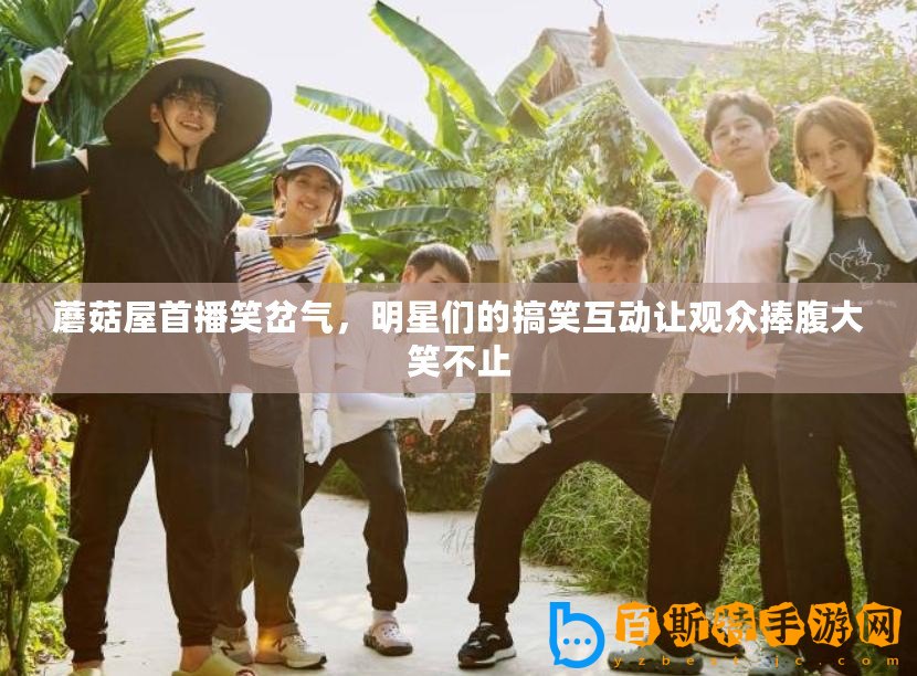 蘑菇屋首播笑岔氣，明星們的搞笑互動(dòng)讓觀眾捧腹大笑不止