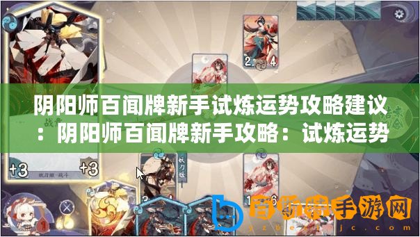陰陽師百聞牌新手試煉運勢攻略建議：陰陽師百聞牌新手攻略：試煉運勢玩法解析
