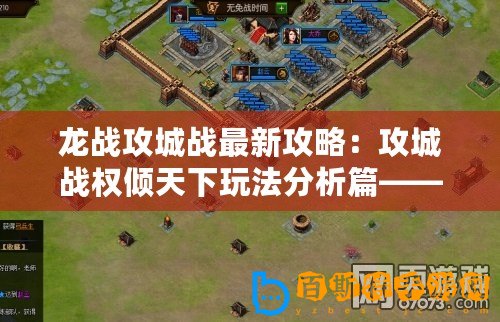 龍戰攻城戰最新攻略：攻城戰權傾天下玩法分析篇——迅速攻占城池，獲取大量獎勵？