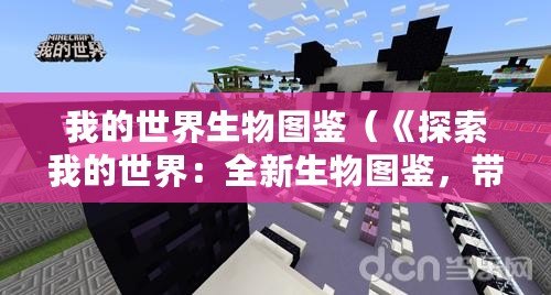 我的世界生物圖鑒（《探索我的世界：全新生物圖鑒，帶你領略奇妙生命的壯麗多樣》）