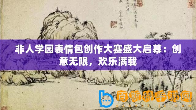 非人學(xué)園表情包創(chuàng)作大賽盛大啟幕：創(chuàng)意無限，歡樂滿載