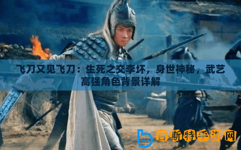 飛刀又見飛刀：生死之交李壞，身世神秘，武藝高強角色背景詳解