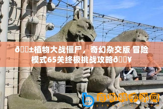 ??植物大戰僵尸，奇幻雜交版 冒險模式65關終極挑戰攻略??