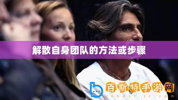 解散自身團(tuán)隊(duì)的方法或步驟