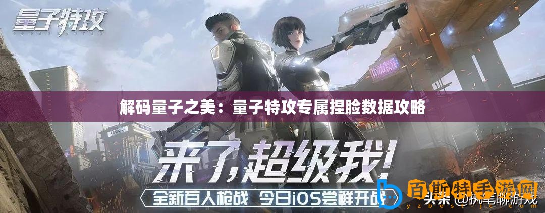 解碼量子之美：量子特攻專(zhuān)屬捏臉數(shù)據(jù)攻略