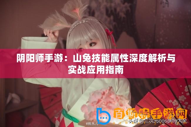 陰陽師手游：山兔技能屬性深度解析與實(shí)戰(zhàn)應(yīng)用指南