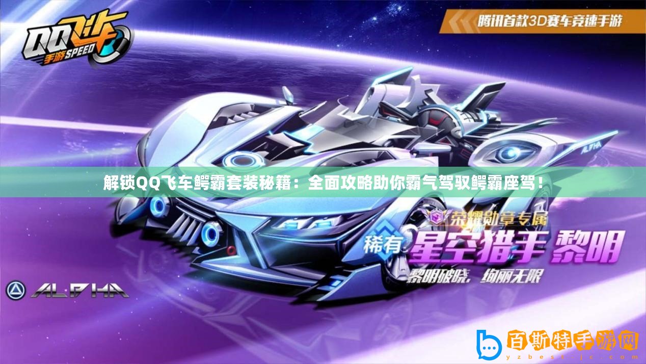 解鎖QQ飛車(chē)鱷霸套裝秘籍：全面攻略助你霸氣駕馭鱷霸座駕！