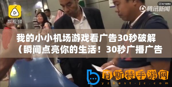 我的小小機(jī)場游戲看廣告30秒破解（瞬間點(diǎn)亮你的生活！30秒廣播廣告，助你發(fā)現(xiàn)無限可能！）