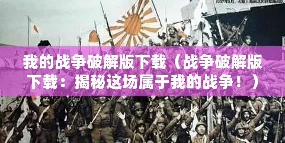 我的戰(zhàn)爭破解版下載（戰(zhàn)爭破解版下載：揭秘這場屬于我的戰(zhàn)爭！）