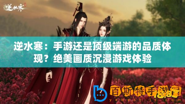 逆水寒：手游還是頂級端游的品質(zhì)體現(xiàn)？絕美畫質(zhì)沉浸游戲體驗