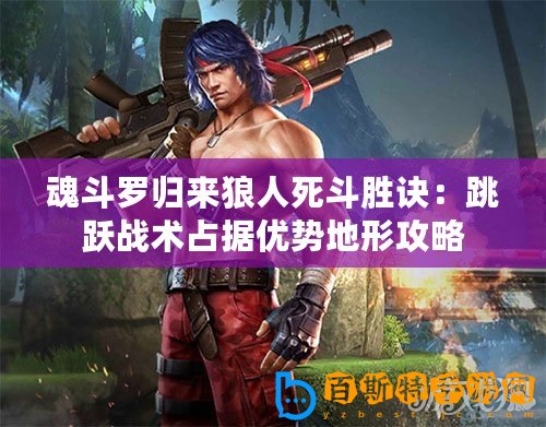 魂斗羅歸來(lái)狼人死斗勝訣：跳躍戰(zhàn)術(shù)占據(jù)優(yōu)勢(shì)地形攻略