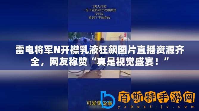 雷電將軍N開(kāi)襟乳液狂飆圖片直播資源齊全，網(wǎng)友稱贊“真是視覺(jué)盛宴！”