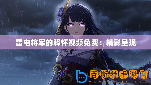 雷電將軍的釋?xiě)岩曨l免費(fèi)：精彩呈現(xiàn)