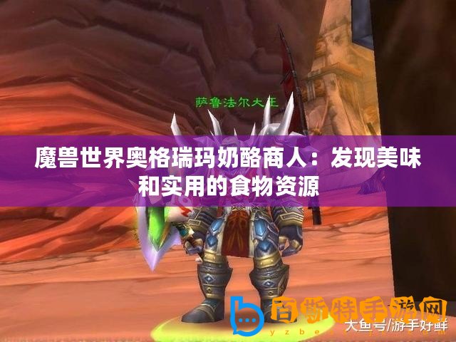 魔獸世界奧格瑞瑪奶酪商人：發(fā)現(xiàn)美味和實(shí)用的食物資源