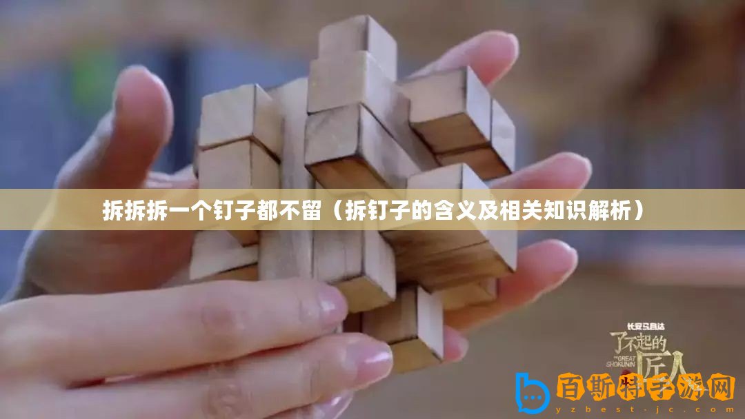 拆拆拆一個釘子都不留（拆釘子的含義及相關(guān)知識解析）