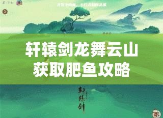 軒轅劍龍舞云山獲取肥魚(yú)攻略