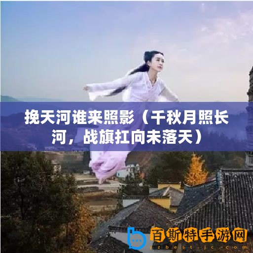 挽天河誰來照影（千秋月照長河，戰(zhàn)旗扛向未落天）