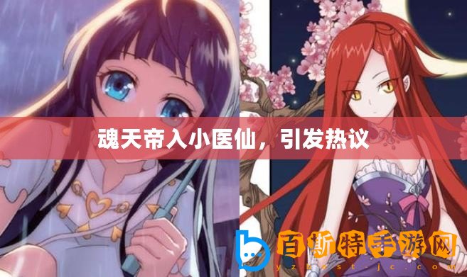 魂天帝入小醫仙，引發熱議