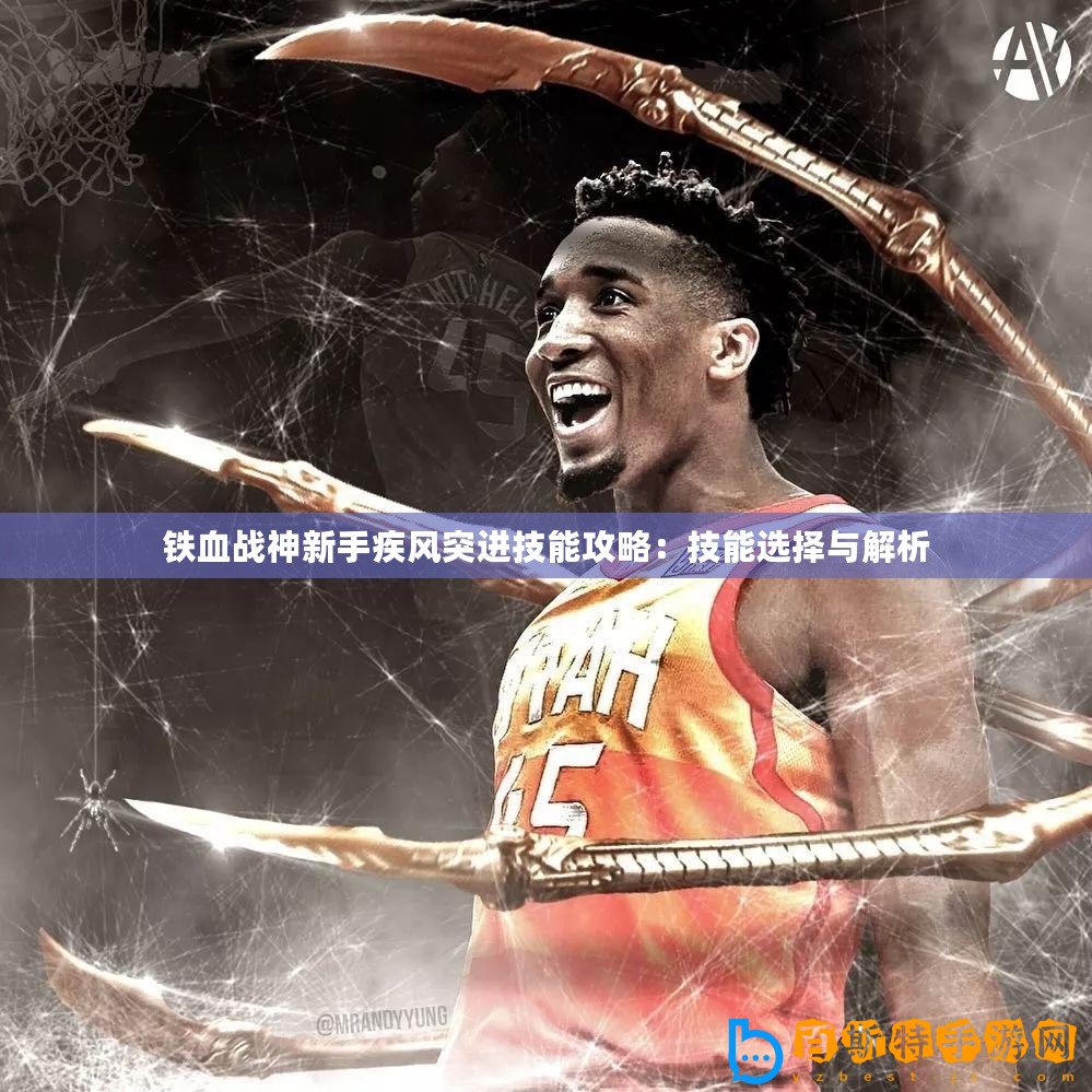 鐵血戰(zhàn)神新手疾風(fēng)突進(jìn)技能攻略：技能選擇與解析