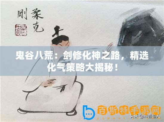 鬼谷八荒：劍修化神之路，精選化氣策略大揭秘！