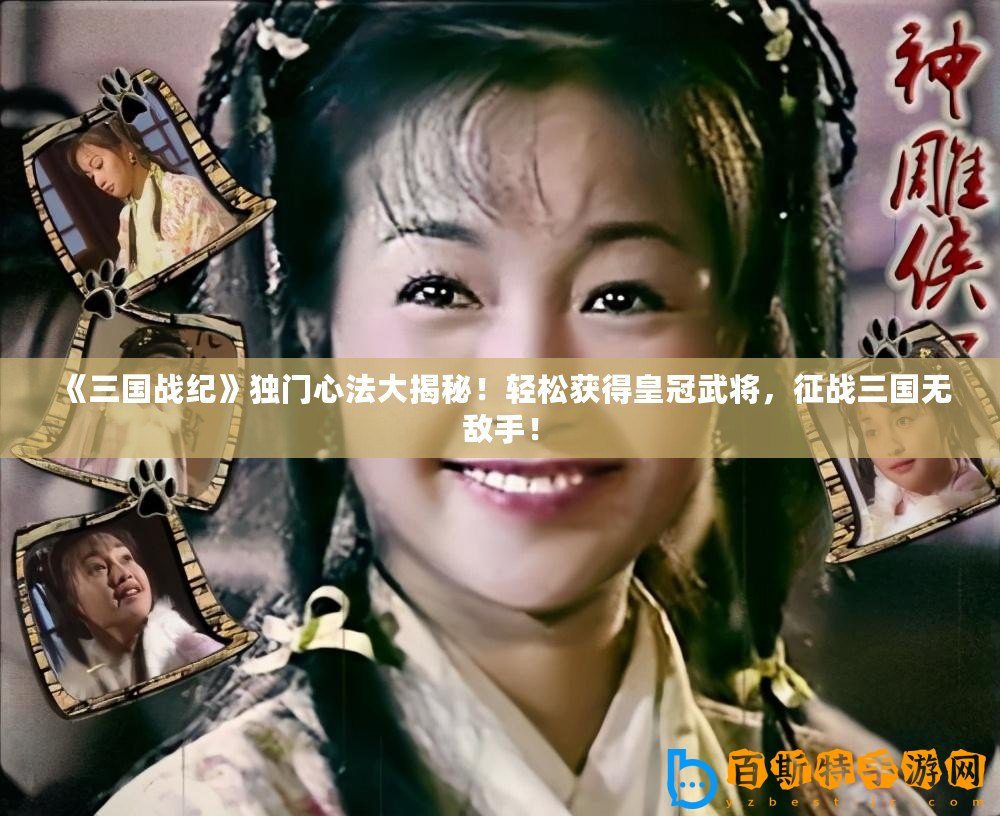 《三國戰(zhàn)紀》獨門心法大揭秘！輕松獲得皇冠武將，征戰(zhàn)三國無敵手！