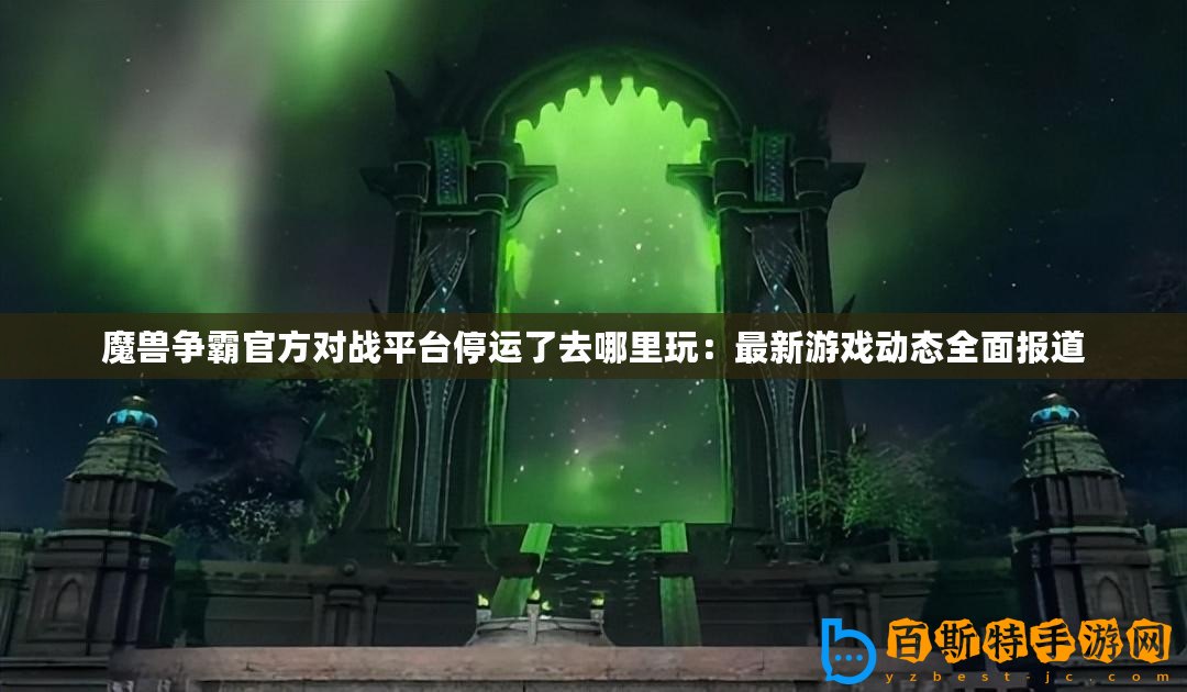 魔獸爭霸官方對戰平臺停運了去哪里玩：最新游戲動態全面報道