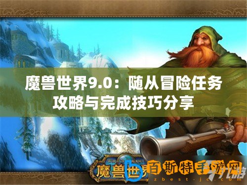 魔獸世界9.0：隨從冒險任務(wù)攻略與完成技巧分享