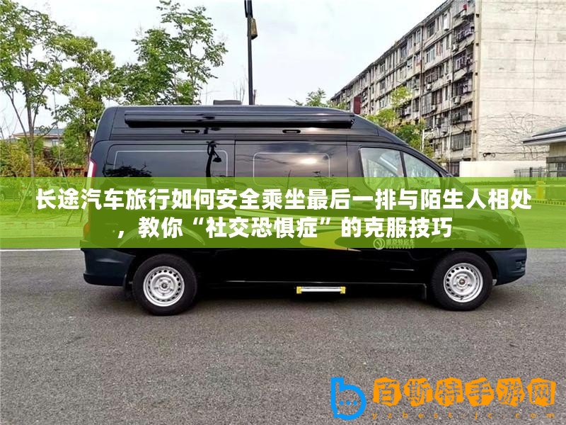 長(zhǎng)途汽車旅行如何安全乘坐最后一排與陌生人相處，教你“社交恐懼癥”的克服技巧