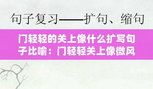 門輕輕的關(guān)上像什么擴(kuò)寫句子比喻：門輕輕關(guān)上像微風(fēng)拂過