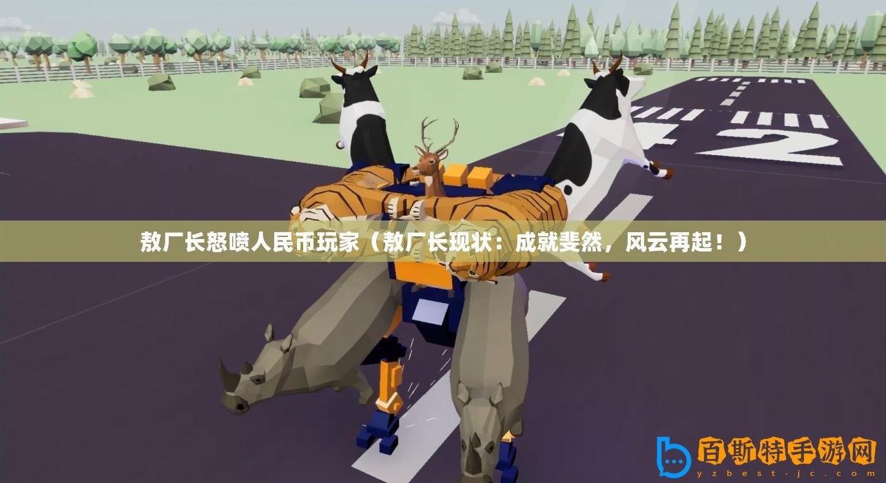 敖廠長怒噴人民幣玩家（敖廠長現狀：成就斐然，風云再起！）