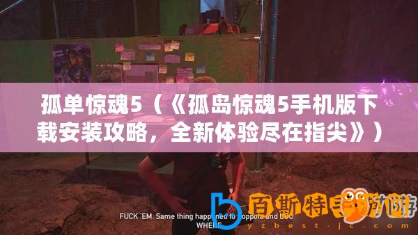 孤單驚魂5（《孤島驚魂5手機版下載安裝攻略，全新體驗盡在指尖》）