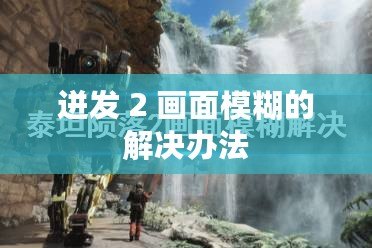 迸發(fā) 2 畫(huà)面模糊的解決辦法