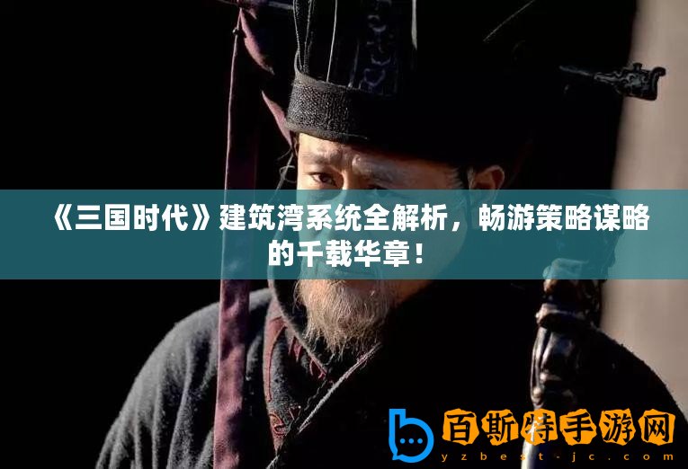 《三國時代》建筑灣系統全解析，暢游策略謀略的千載華章！