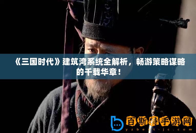《三國時代》建筑灣系統全解析，暢游策略謀略的千載華章！