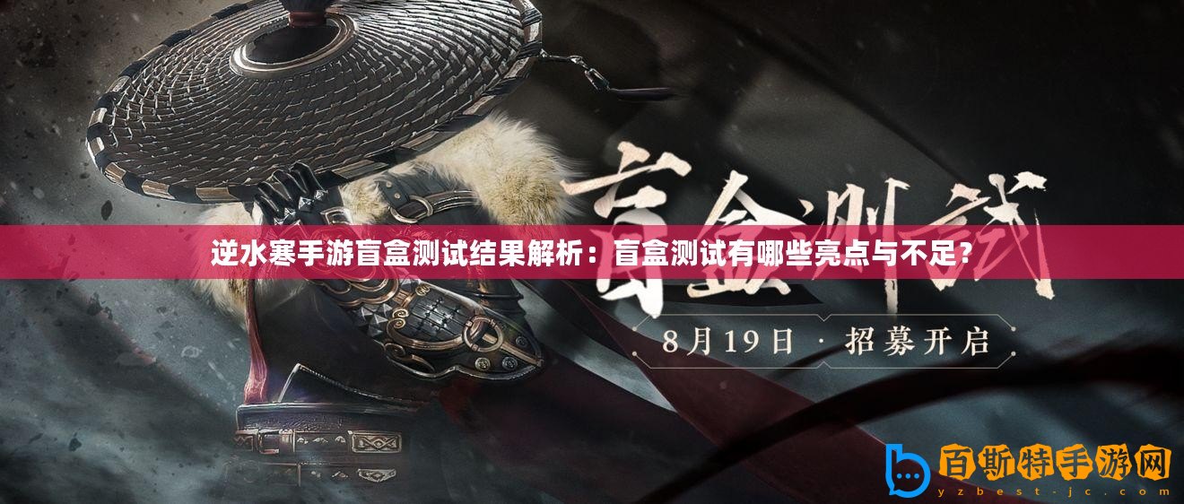 逆水寒手游盲盒測(cè)試結(jié)果解析：盲盒測(cè)試有哪些亮點(diǎn)與不足？