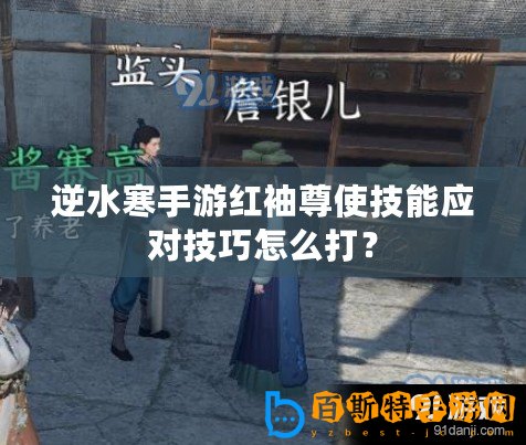 逆水寒手游紅袖尊使技能應(yīng)對(duì)技巧怎么打？