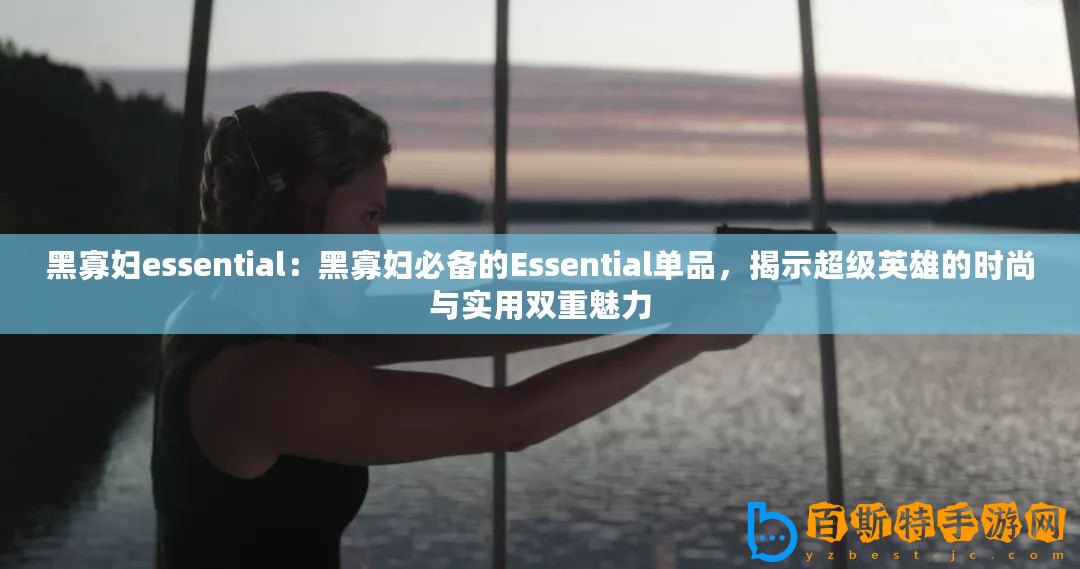 黑寡婦essential：黑寡婦必備的Essential單品，揭示超級英雄的時尚與實用雙重魅力