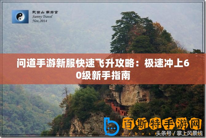 問(wèn)道手游新服快速飛升攻略：極速?zèng)_上60級(jí)新手指南