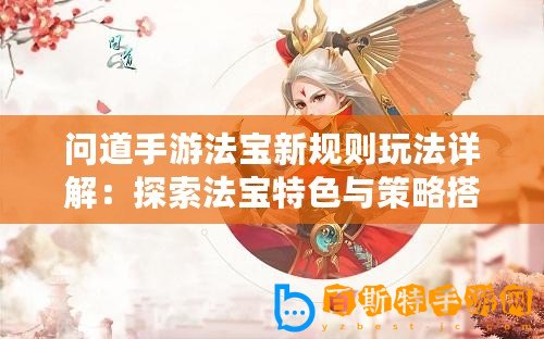 問道手游法寶新規(guī)則玩法詳解：探索法寶特色與策略搭配之道