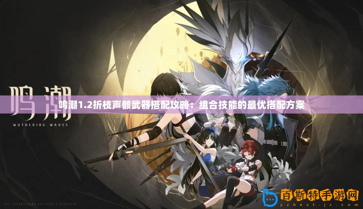 鳴潮1.2折枝聲骸武器搭配攻略：組合技能的最優(yōu)搭配方案