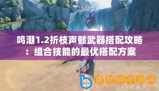 鳴潮1.2折枝聲骸武器搭配攻略：組合技能的最優(yōu)搭配方案