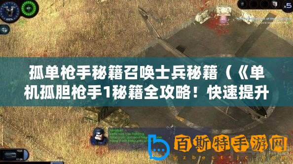 孤單槍手秘籍召喚士兵秘籍（《單機(jī)孤膽槍手1秘籍全攻略！快速提升技能，征服敵人無壓力！》）